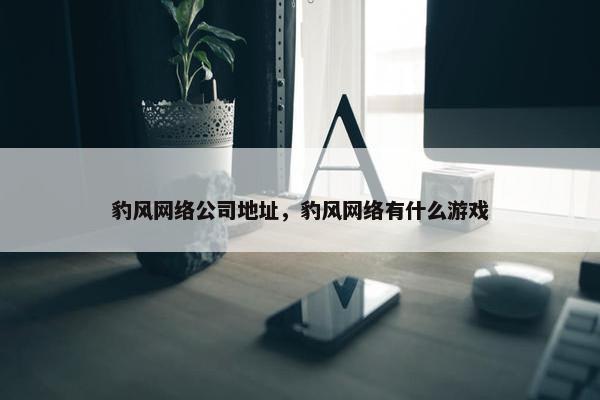 豹风网络公司地址，豹风网络有什么游戏