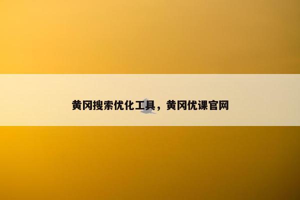 黄冈搜索优化工具，黄冈优课官网
