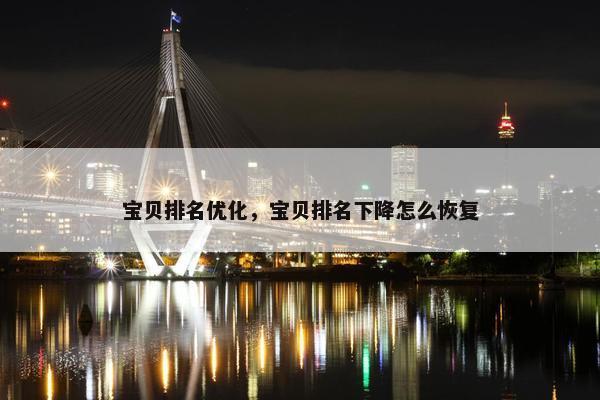 宝贝排名优化，宝贝排名下降怎么恢复