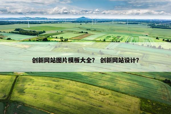 创新网站图片模板大全？ 创新网站设计？