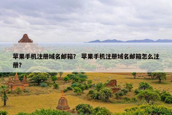 苹果手机注册域名邮箱？ 苹果手机注册域名邮箱怎么注册？