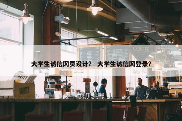 大学生诚信网页设计？ 大学生诚信网登录？