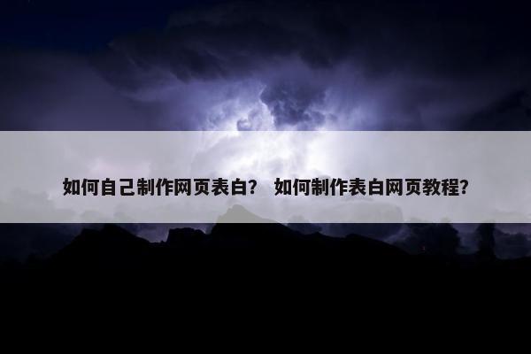 如何自己制作网页表白？ 如何制作表白网页教程？