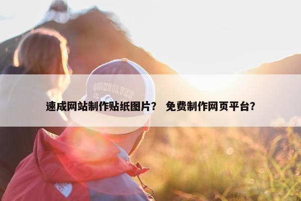 速成网站制作贴纸图片？ 免费制作网页平台？
