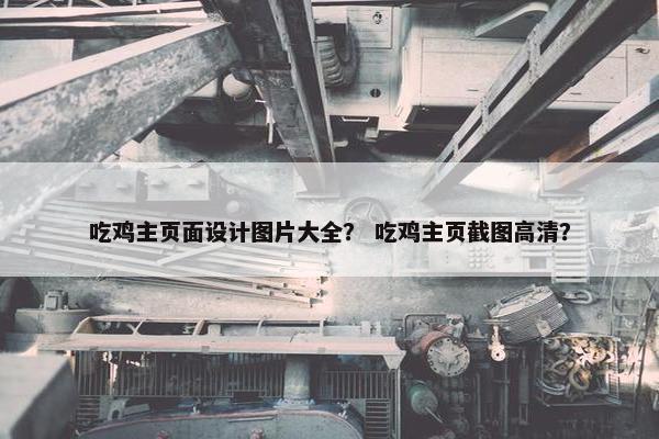吃鸡主页面设计图片大全？ 吃鸡主页截图高清？