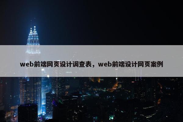 web前端网页设计调查表，web前端设计网页案例