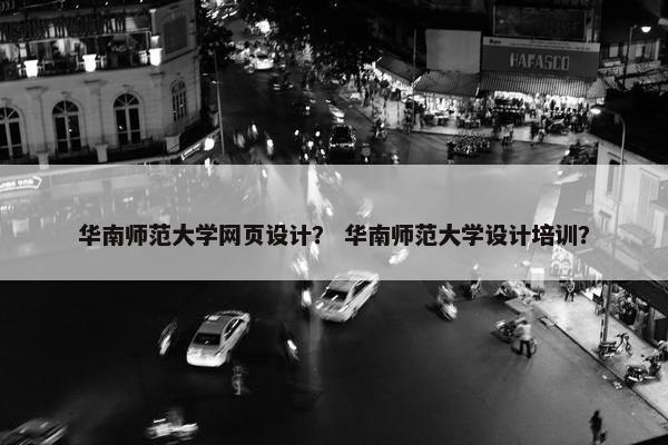 华南师范大学网页设计？ 华南师范大学设计培训？