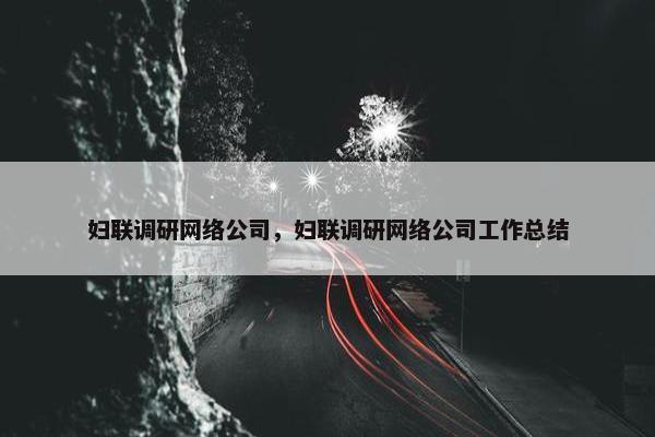 妇联调研网络公司，妇联调研网络公司工作总结