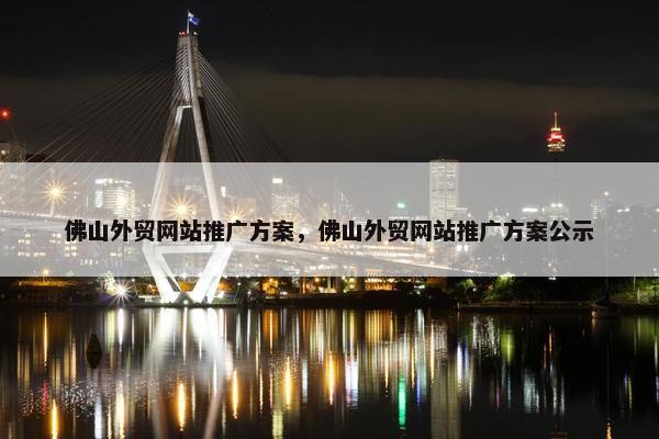 佛山外贸网站推广方案，佛山外贸网站推广方案公示