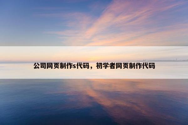 公司网页制作s代码，初学者网页制作代码