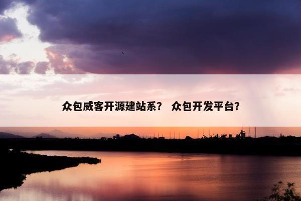 众包威客开源建站系？ 众包开发平台？