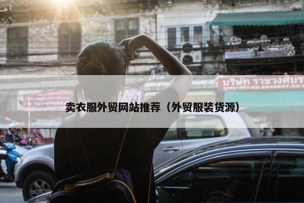 卖衣服外贸网站推荐（外贸服装货源）