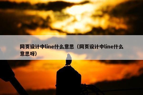 网页设计中line什么意思（网页设计中line什么意思呀）