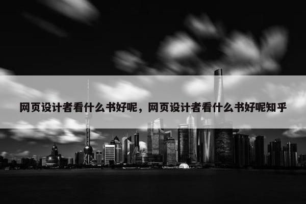 网页设计者看什么书好呢，网页设计者看什么书好呢知乎