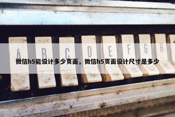 微信h5能设计多少页面，微信h5页面设计尺寸是多少
