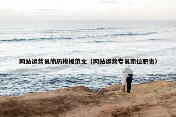 网站运营员简历模板范文（网站运营专员岗位职责）