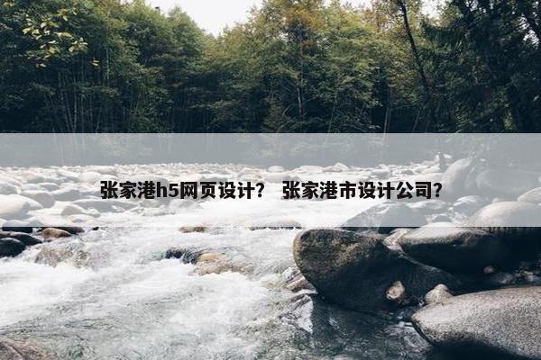 张家港h5网页设计？ 张家港市设计公司？