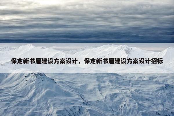 保定新书屋建设方案设计，保定新书屋建设方案设计招标