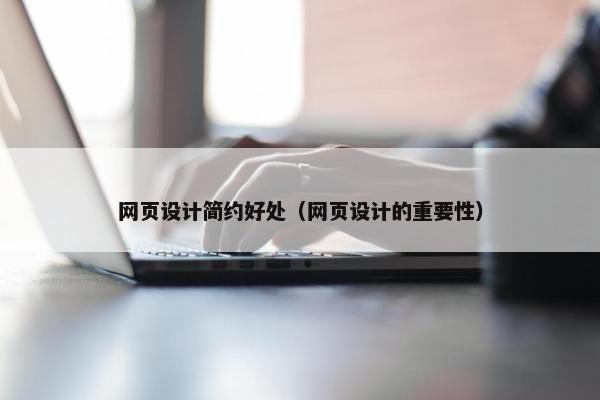 网页设计简约好处（网页设计的重要性）