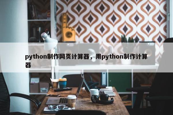 python制作网页计算器，用python制作计算器