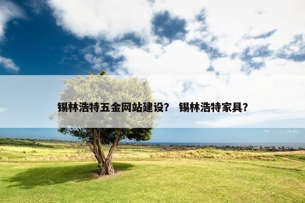 锡林浩特五金网站建设？ 锡林浩特家具？