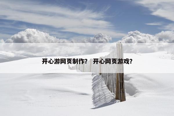 开心游网页制作？ 开心网页游戏？