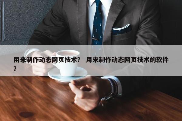 用来制作动态网页技术？ 用来制作动态网页技术的软件？