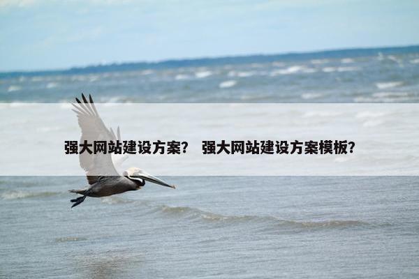 强大网站建设方案？ 强大网站建设方案模板？