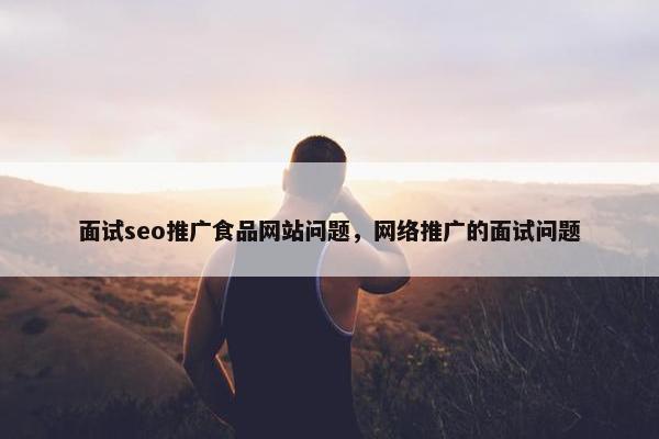 面试seo推广食品网站问题，网络推广的面试问题