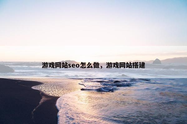 游戏网站seo怎么做，游戏网站搭建