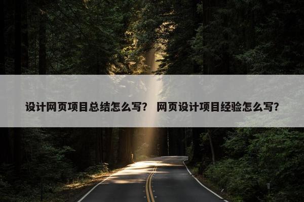 设计网页项目总结怎么写？ 网页设计项目经验怎么写？