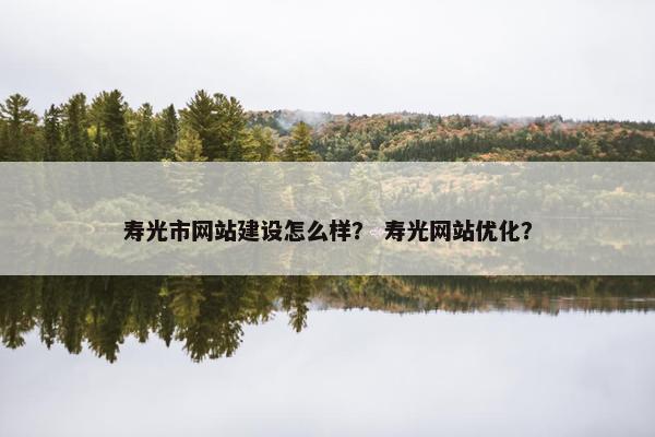 寿光市网站建设怎么样？ 寿光网站优化？