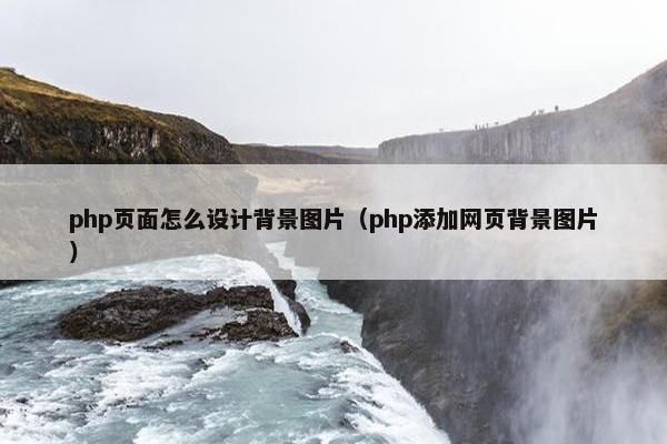 php页面怎么设计背景图片（php添加网页背景图片）