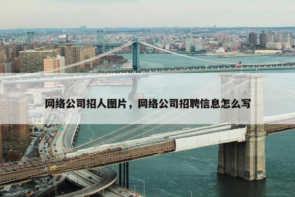 网络公司招人图片，网络公司招聘信息怎么写