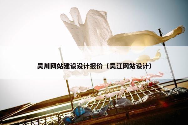 吴川网站建设设计报价（吴江网站设计）