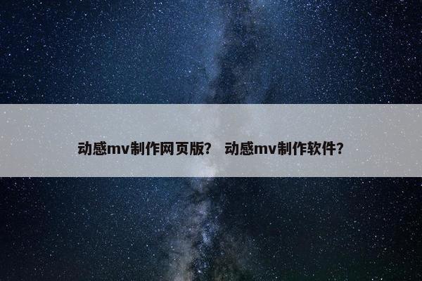 动感mv制作网页版？ 动感mv制作软件？