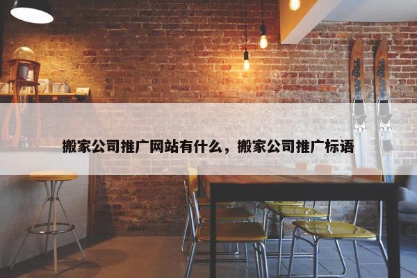 搬家公司推广网站有什么，搬家公司推广标语