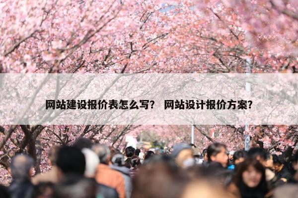 网站建设报价表怎么写？ 网站设计报价方案？
