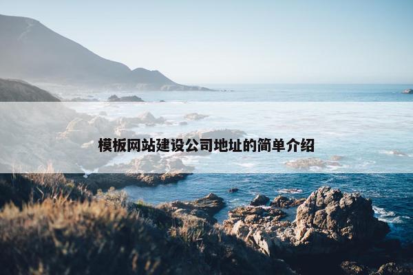 模板网站建设公司地址的简单介绍