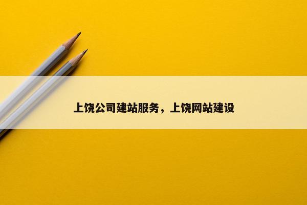 上饶公司建站服务，上饶网站建设