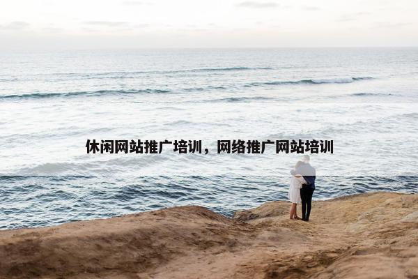 休闲网站推广培训，网络推广网站培训