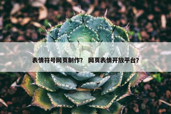 表情符号网页制作？ 网页表情开放平台？