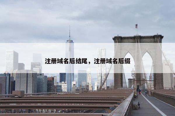 注册域名后结尾，注册域名后缀
