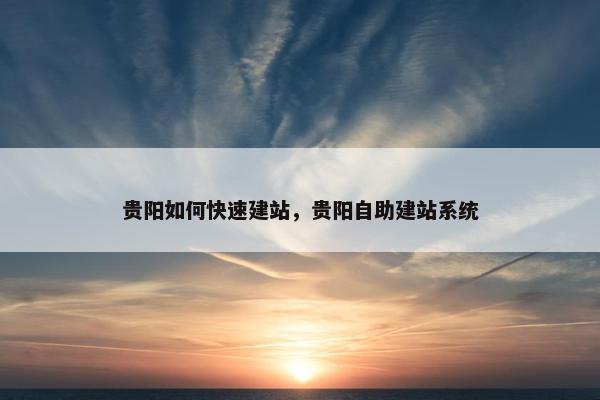 贵阳如何快速建站，贵阳自助建站系统