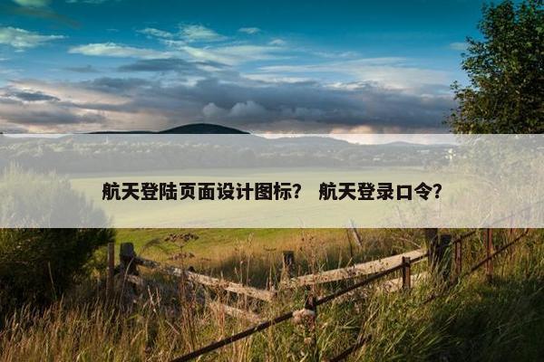 航天登陆页面设计图标？ 航天登录口令？