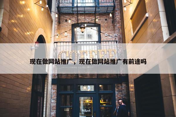 现在做网站推广，现在做网站推广有前途吗
