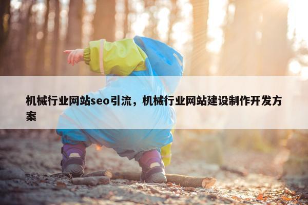 机械行业网站seo引流，机械行业网站建设制作开发方案
