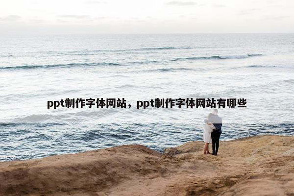 ppt制作字体网站，ppt制作字体网站有哪些