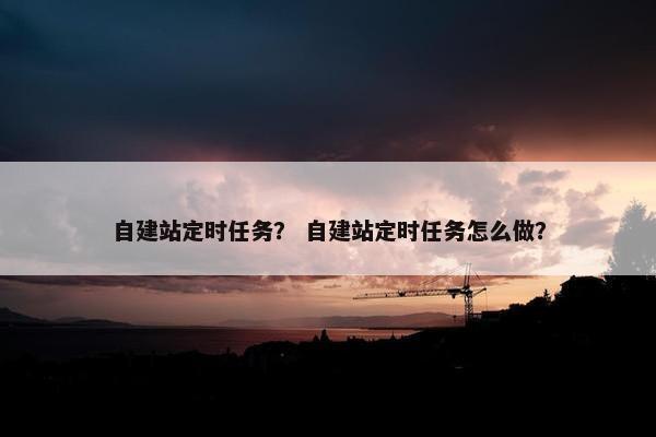 自建站定时任务？ 自建站定时任务怎么做？