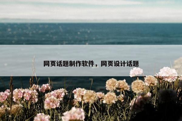 网页话题制作软件，网页设计话题